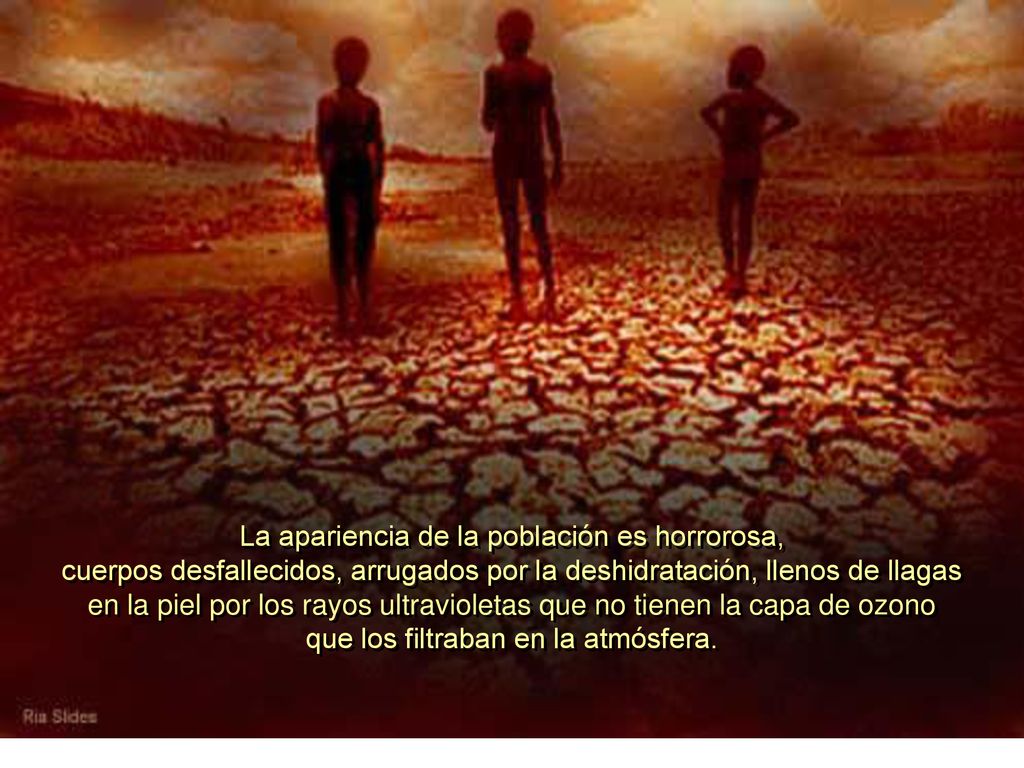 La apariencia de la población es horrorosa, cuerpos desfallecidos, arrugados por la deshidratación, llenos de llagas en la piel por los rayos ultravioletas que no tienen la capa de ozono que los filtraban en la atmósfera.