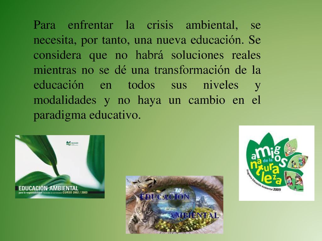 Para enfrentar la crisis ambiental, se necesita, por tanto, una nueva educación.