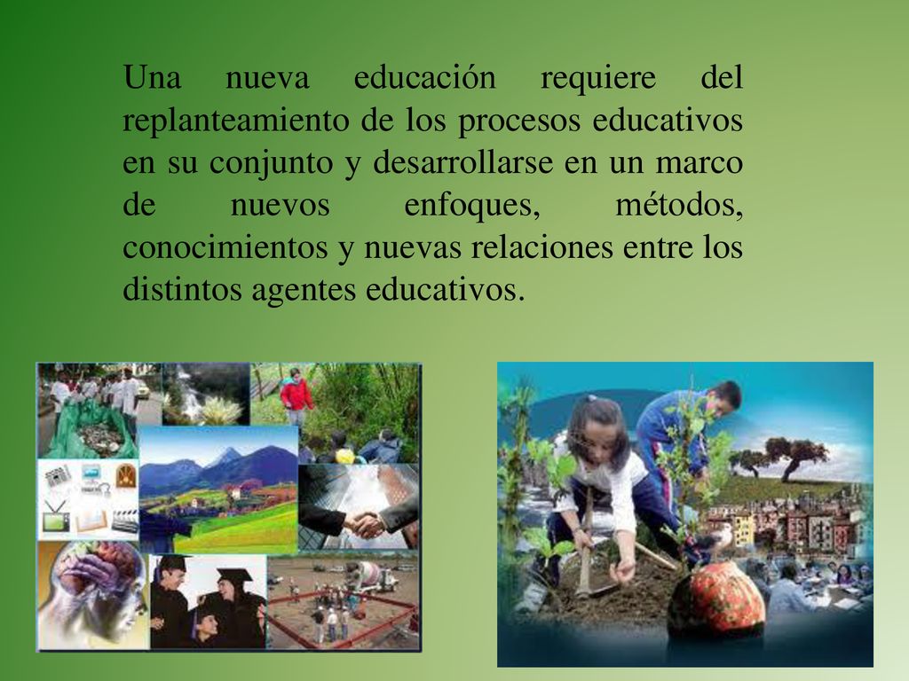 Una nueva educación requiere del replanteamiento de los procesos educativos en su conjunto y desarrollarse en un marco de nuevos enfoques, métodos, conocimientos y nuevas relaciones entre los distintos agentes educativos.