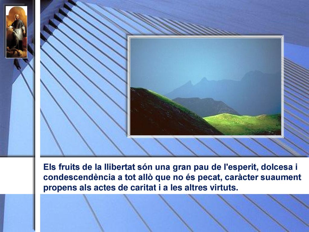 Els fruits de la llibertat són una gran pau de l esperit, dolcesa i condescendència a tot allò que no és pecat, caràcter suaument propens als actes de caritat i a les altres virtuts.