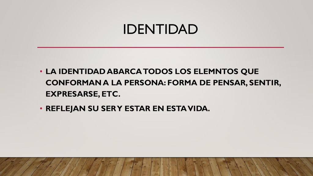 IDENTIDAD LA IDENTIDAD ABARCA TODOS LOS ELEMNTOS QUE CONFORMAN A LA PERSONA: FORMA DE PENSAR, SENTIR, EXPRESARSE, ETC.