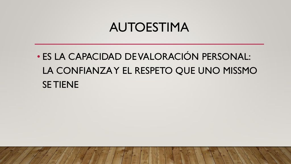 AUTOESTIMA ES LA CAPACIDAD DE VALORACIÓN PERSONAL: LA CONFIANZA Y EL RESPETO QUE UNO MISSMO SE TIENE.