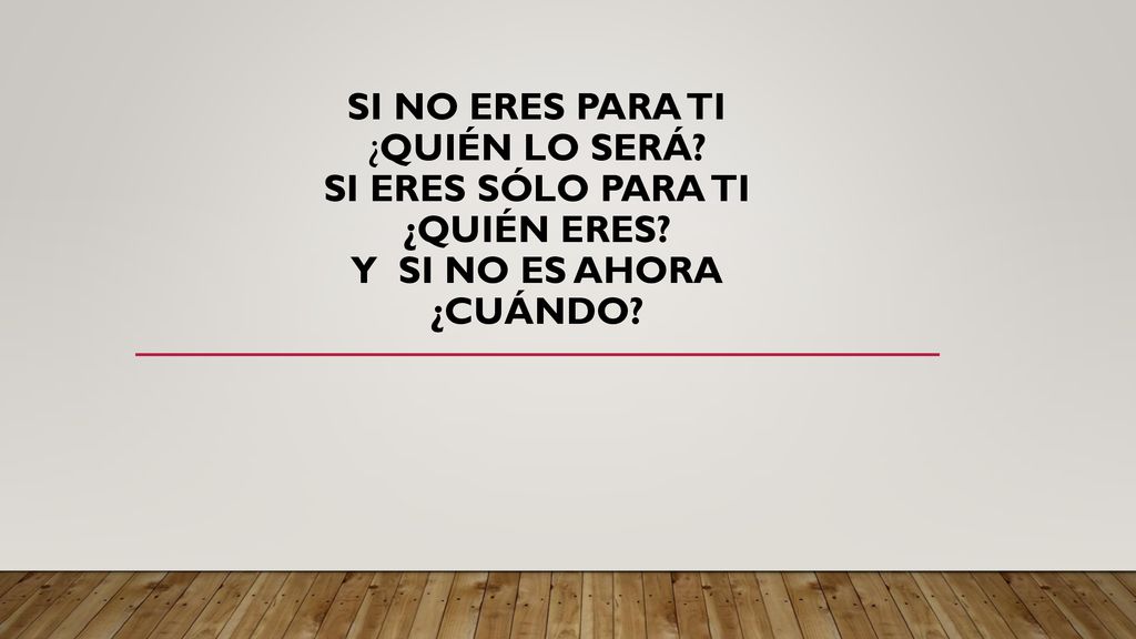 SI NO ERES PARA TI ¿QUIÉN LO SERÁ. SI ERES SÓLO PARA TI ¿QUIÉN ERES