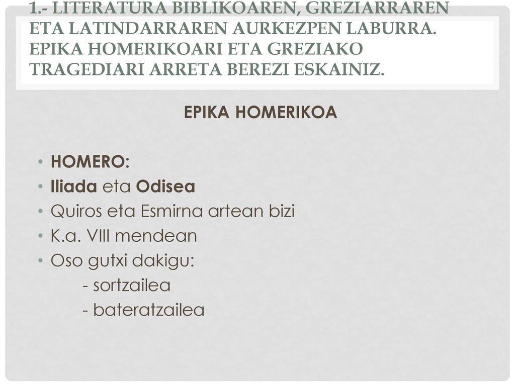1.- LITERATURA BIBLIKOAREN, GREZIARRAREN ETA LATINDARRAREN AURKEZPEN LABURRA. EPIKA HOMERIKOARI ETA GREZIAKO TRAGEDIARI ARRETA BEREZI ESKAINIZ.