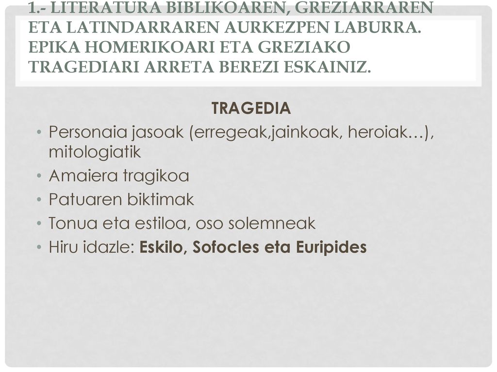 1.- LITERATURA BIBLIKOAREN, GREZIARRAREN ETA LATINDARRAREN AURKEZPEN LABURRA. EPIKA HOMERIKOARI ETA GREZIAKO TRAGEDIARI ARRETA BEREZI ESKAINIZ.