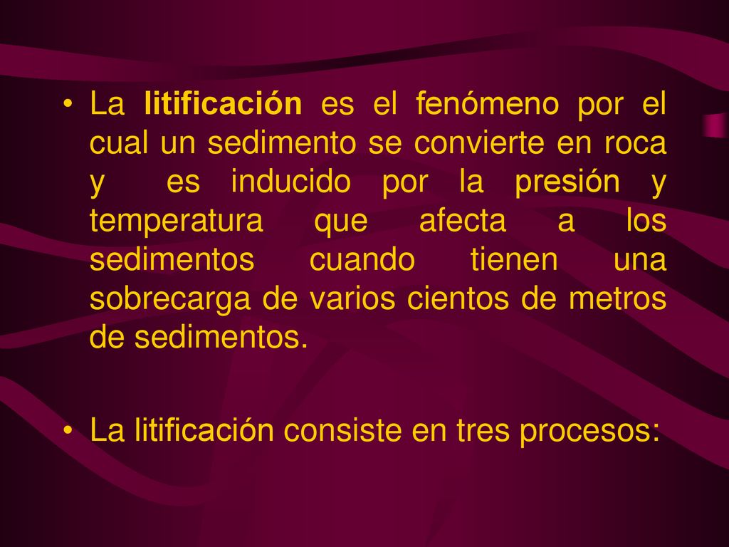 La litificación es el fenómeno por el cual un sedimento se convierte en roca y es inducido por la presión y temperatura que afecta a los sedimentos cuando tienen una sobrecarga de varios cientos de metros de sedimentos.