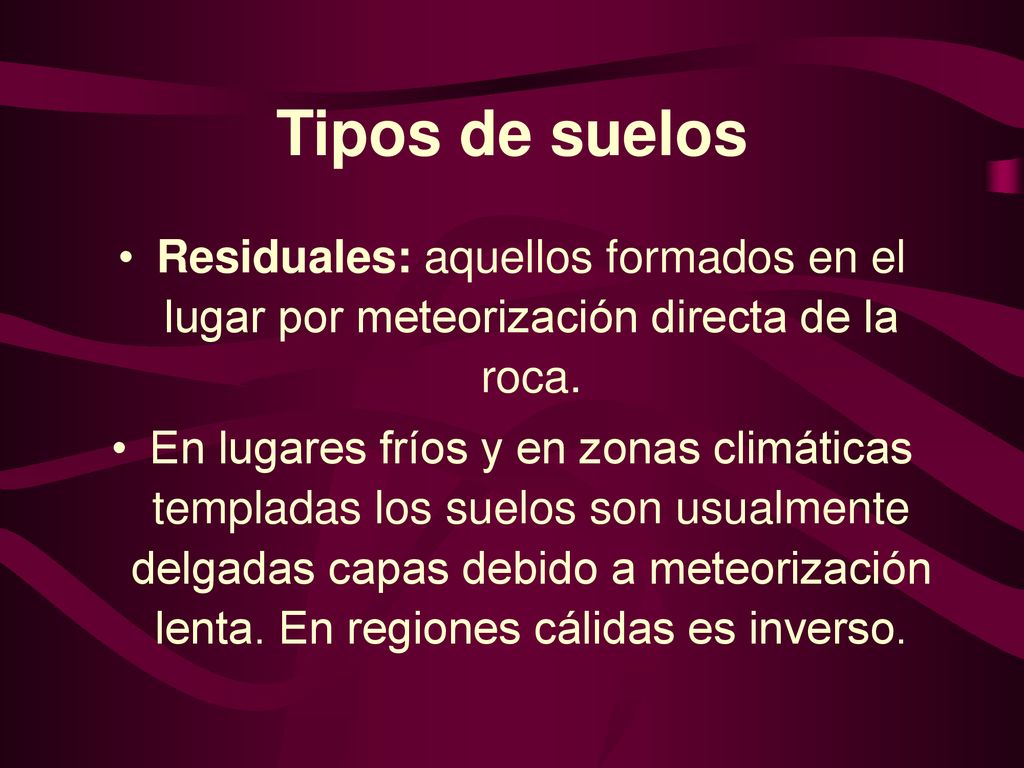 Tipos de suelos Residuales: aquellos formados en el lugar por meteorización directa de la roca.