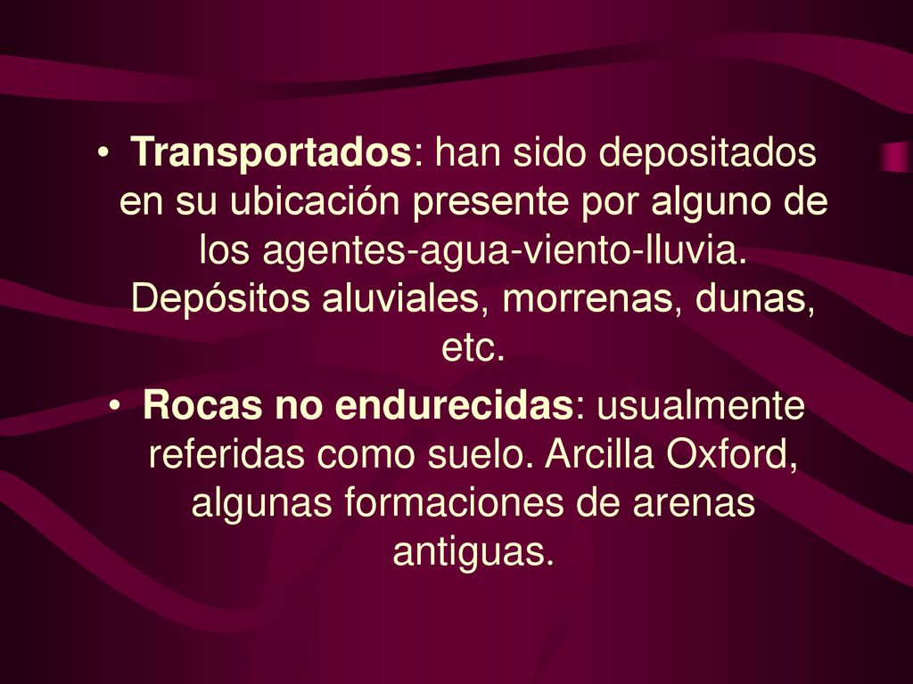Transportados: han sido depositados en su ubicación presente por alguno de los agentes-agua-viento-lluvia. Depósitos aluviales, morrenas, dunas, etc.