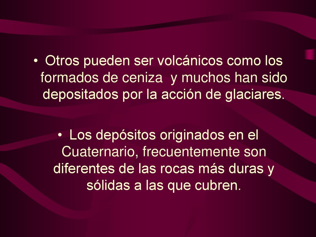 Otros pueden ser volcánicos como los formados de ceniza y muchos han sido depositados por la acción de glaciares.