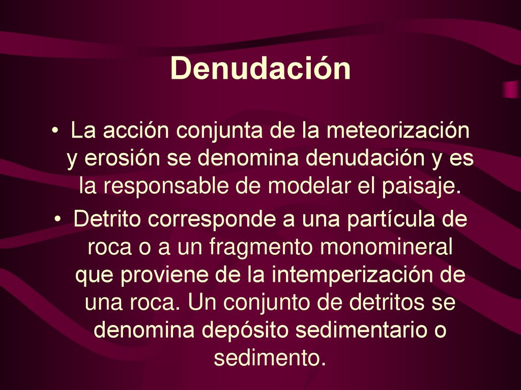 Denudación La acción conjunta de la meteorización y erosión se denomina denudación y es la responsable de modelar el paisaje.