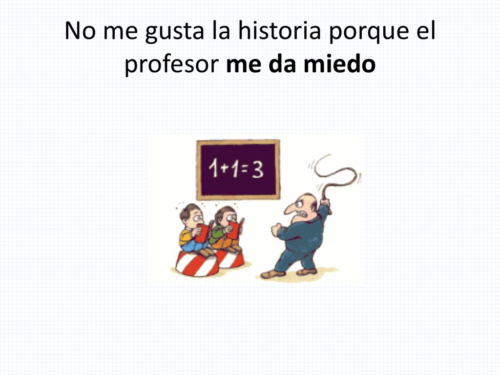 No me gusta la historia porque el profesor me da miedo