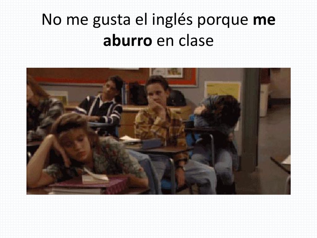 No me gusta el inglés porque me aburro en clase