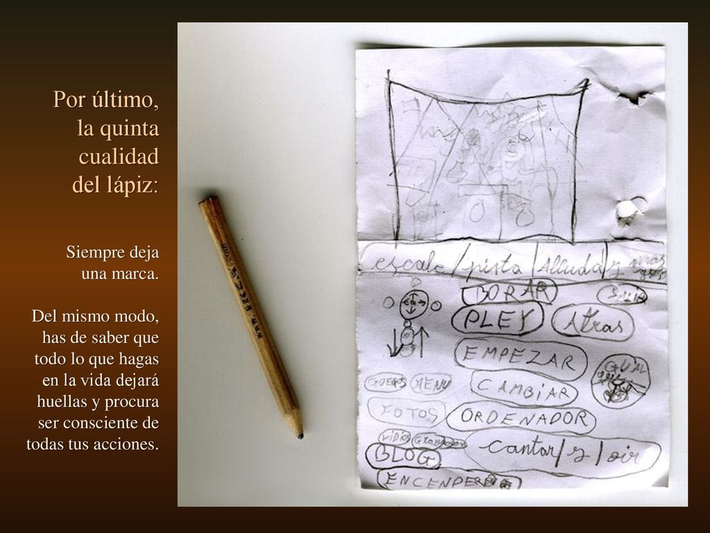 Por último, la quinta cualidad del lápiz: Siempre deja una marca.