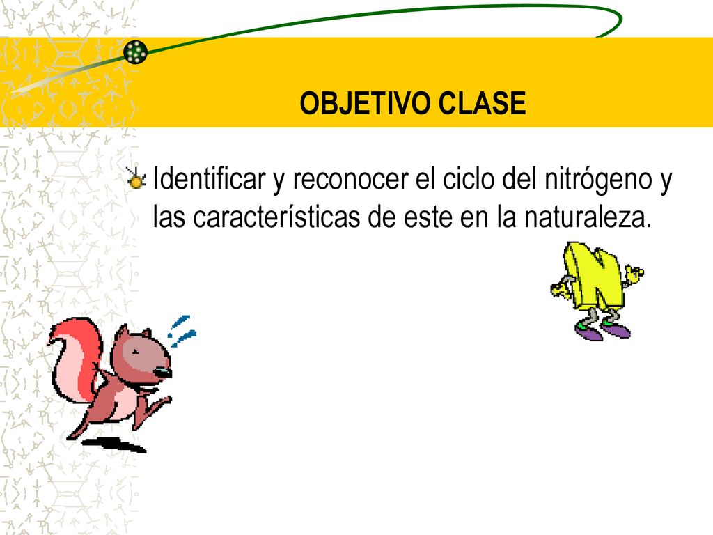 OBJETIVO CLASE Identificar y reconocer el ciclo del nitrógeno y las características de este en la naturaleza.
