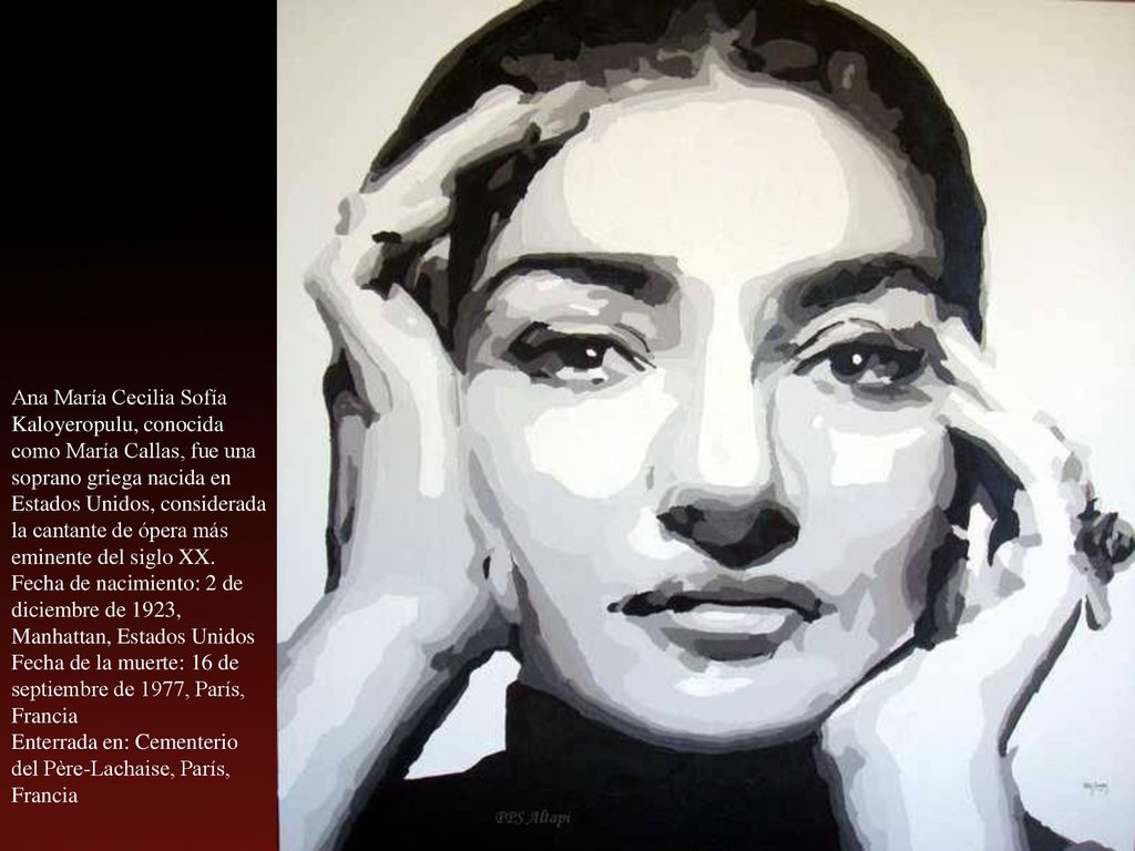 Ana María Cecilia Sofía Kaloyeropulu, conocida como María Callas, fue una soprano griega nacida en Estados Unidos, considerada la cantante de ópera más eminente del siglo XX.