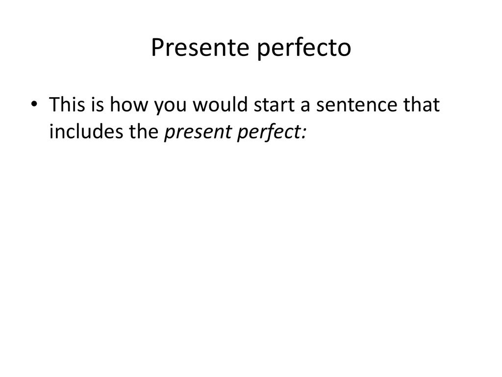 Presente perfecto This is how you would start a sentence that includes the present perfect: