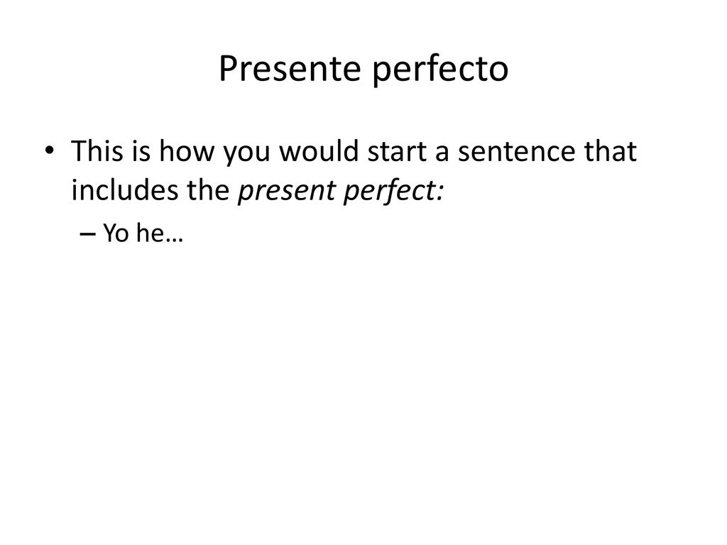 Presente perfecto This is how you would start a sentence that includes the present perfect: Yo he…