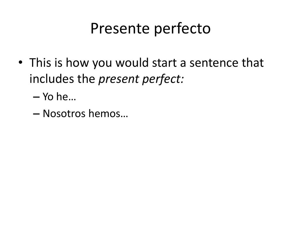 Presente perfecto This is how you would start a sentence that includes the present perfect: Yo he…