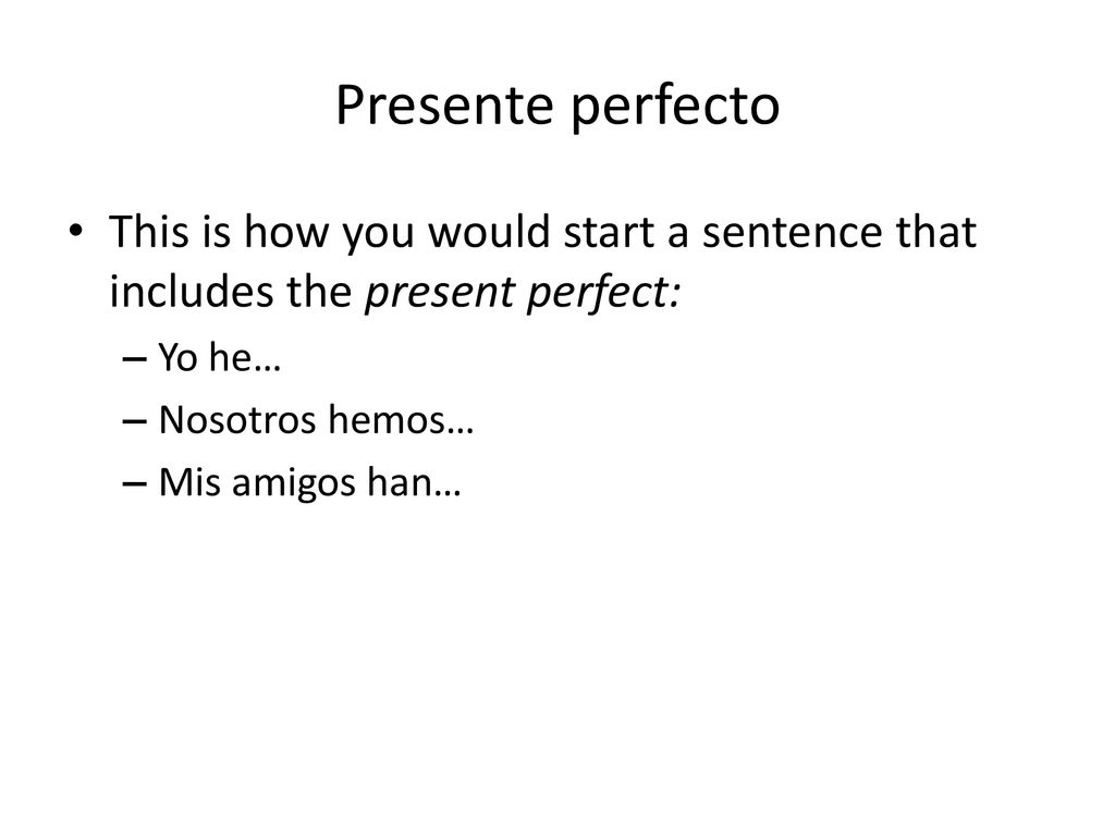 Presente perfecto This is how you would start a sentence that includes the present perfect: Yo he…