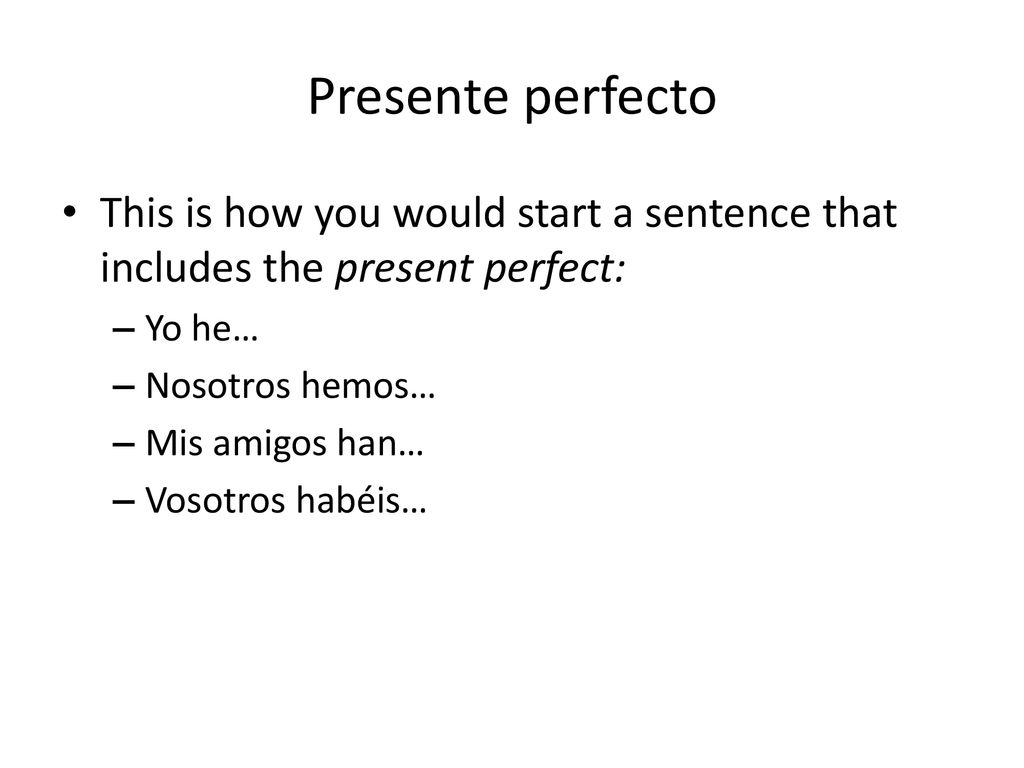 Presente perfecto This is how you would start a sentence that includes the present perfect: Yo he…