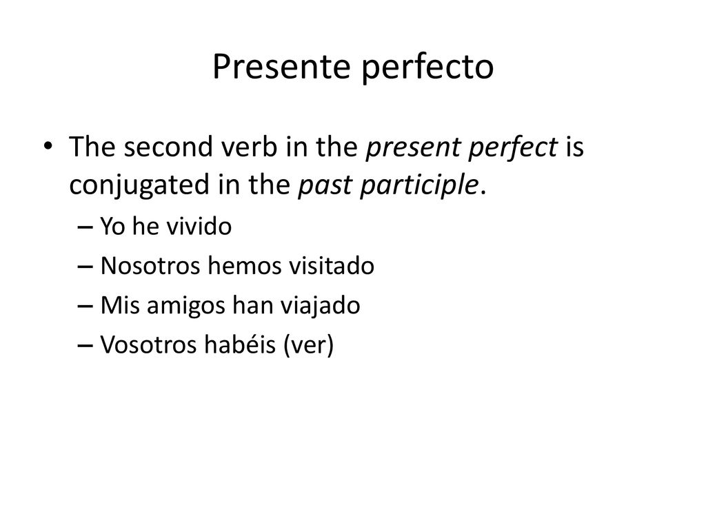 Presente perfecto The second verb in the present perfect is conjugated in the past participle. Yo he vivido.