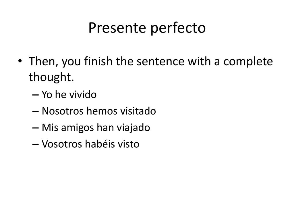 Presente perfecto Then, you finish the sentence with a complete thought. Yo he vivido. Nosotros hemos visitado.
