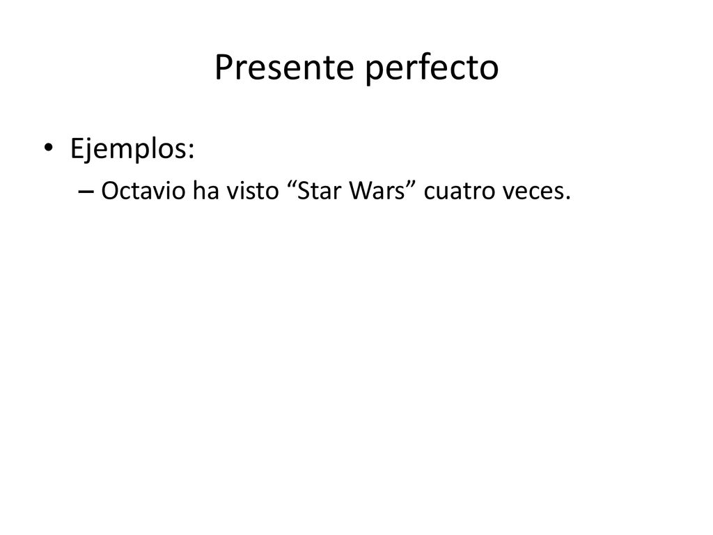 Presente perfecto Ejemplos: Octavio ha visto Star Wars cuatro veces.