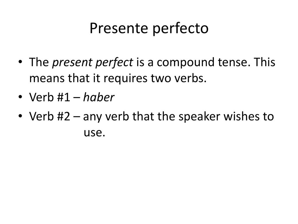 Presente perfecto The present perfect is a compound tense. This means that it requires two verbs. Verb #1 – haber.