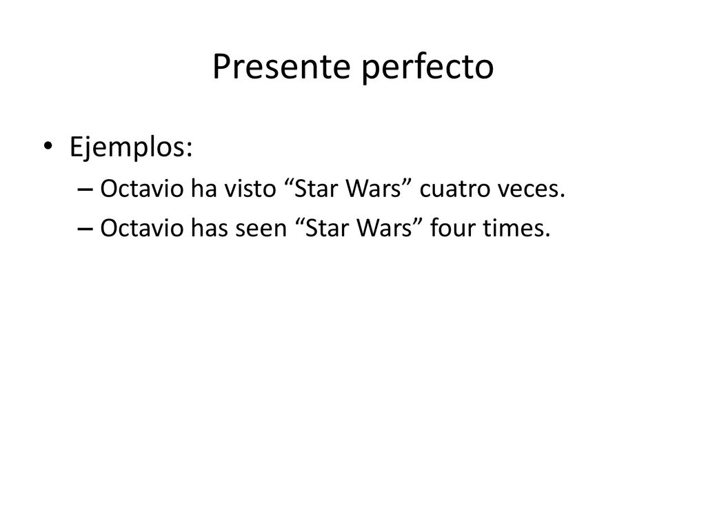 Presente perfecto Ejemplos: Octavio ha visto Star Wars cuatro veces.