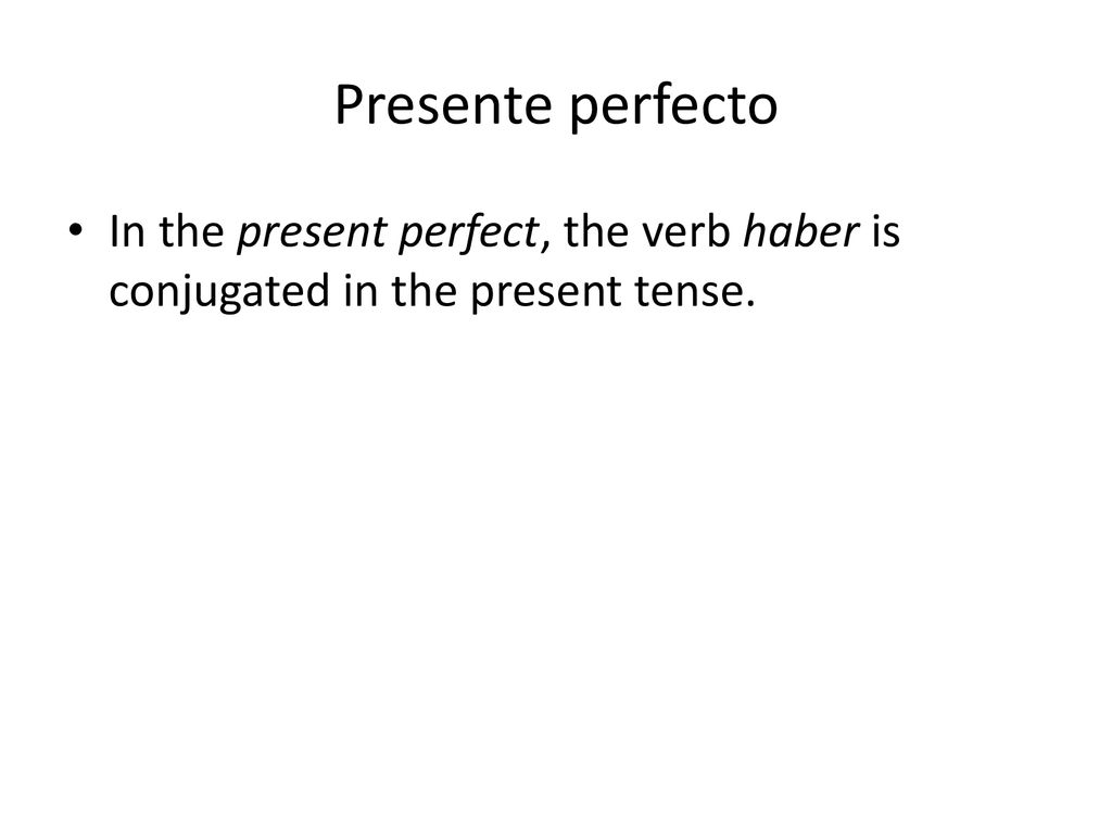 Presente perfecto In the present perfect, the verb haber is conjugated in the present tense.