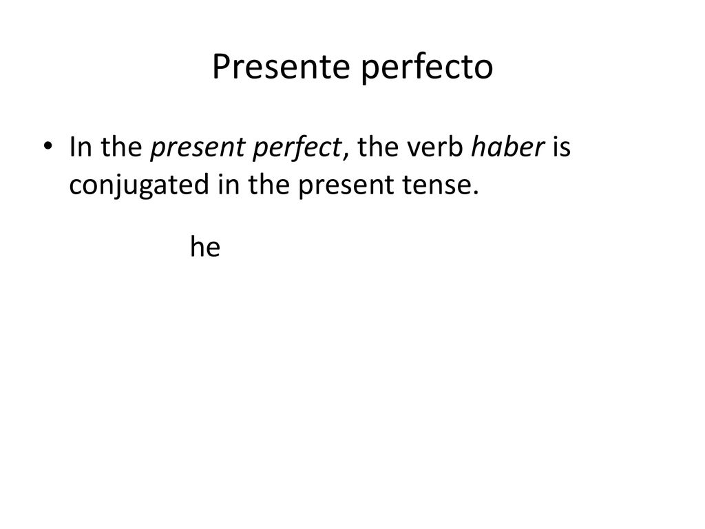 Presente perfecto In the present perfect, the verb haber is conjugated in the present tense. he
