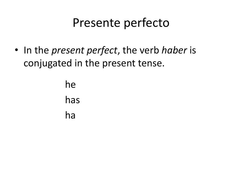 Presente perfecto In the present perfect, the verb haber is conjugated in the present tense. he. has.