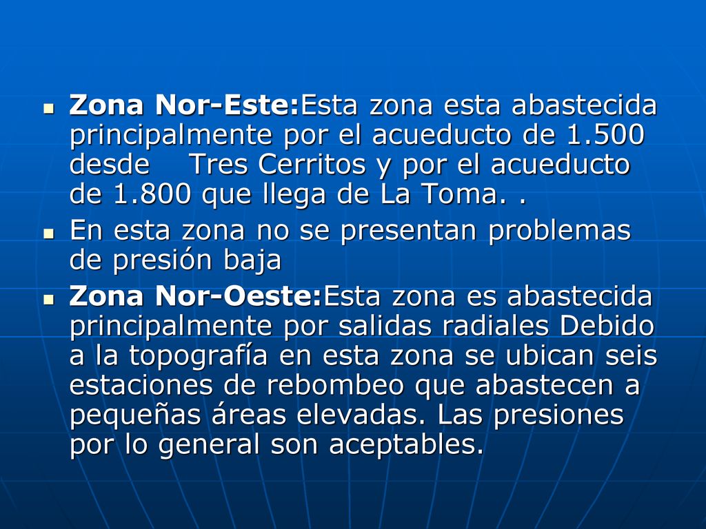 Zona Nor-Este:Esta zona esta abastecida principalmente por el acueducto de desde Tres Cerritos y por el acueducto de que llega de La Toma. .