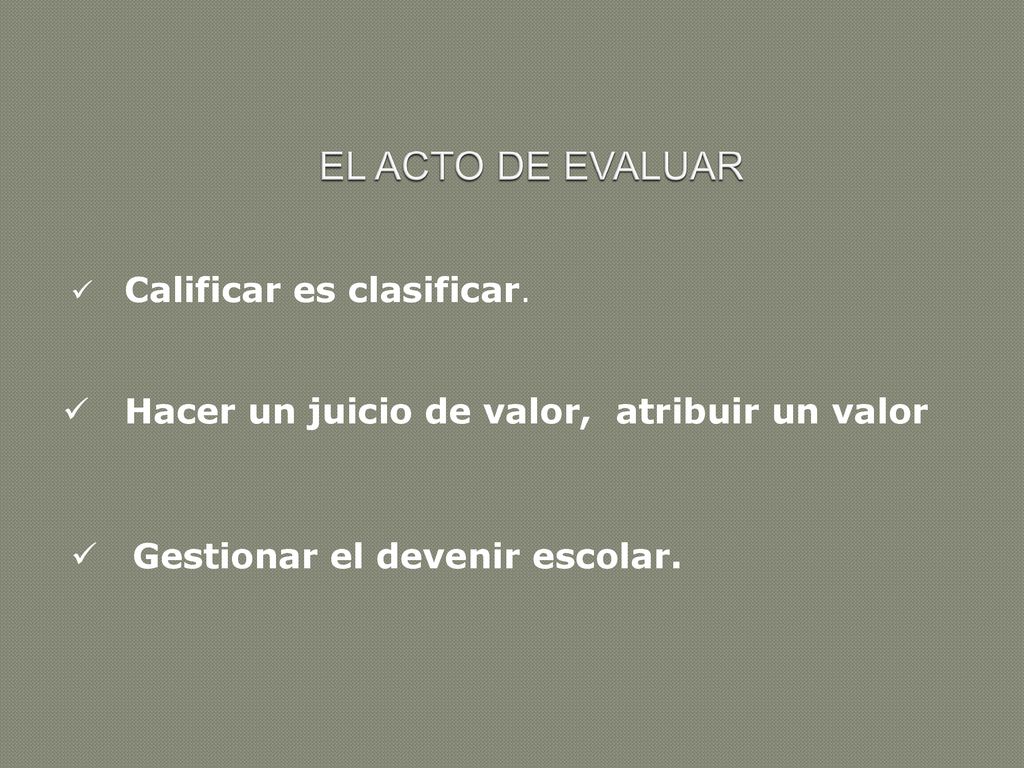 EL ACTO DE EVALUAR Hacer un juicio de valor, atribuir un valor