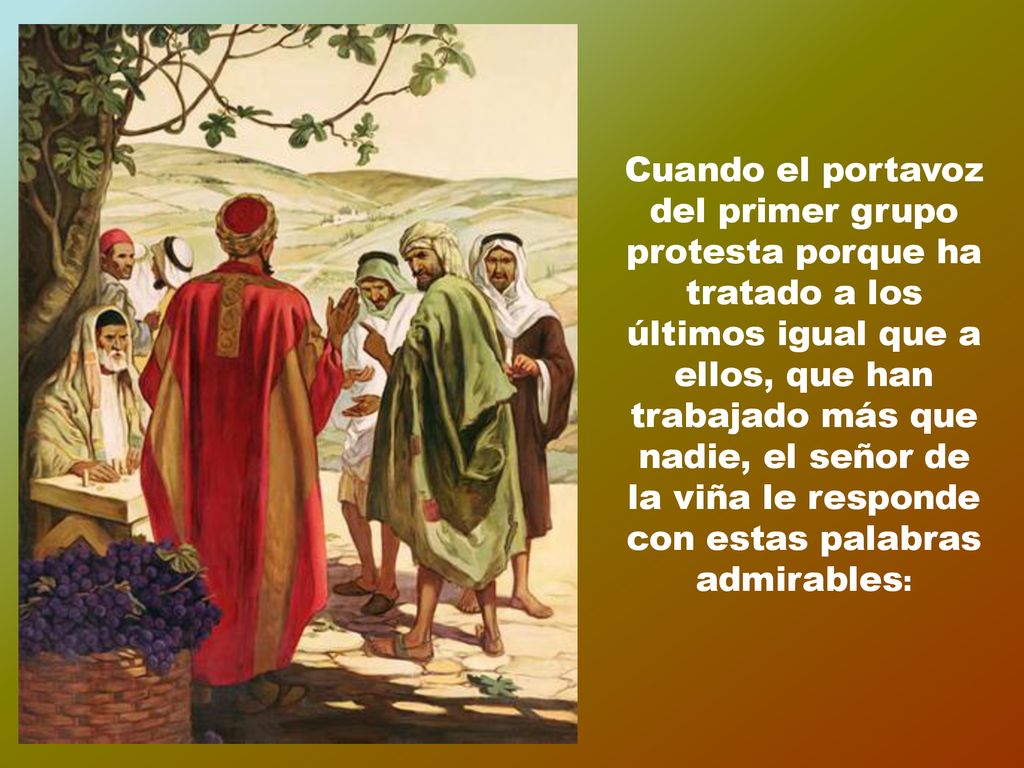 Cuando el portavoz del primer grupo protesta porque ha tratado a los últimos igual que a ellos, que han trabajado más que nadie, el señor de la viña le responde con estas palabras admirables: