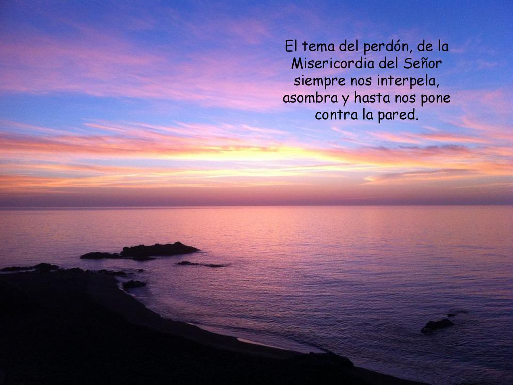 El tema del perdón, de la Misericordia del Señor siempre nos interpela, asombra y hasta nos pone contra la pared.