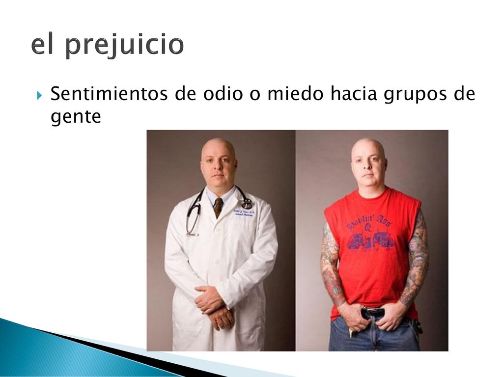 el prejuicio Sentimientos de odio o miedo hacia grupos de gente