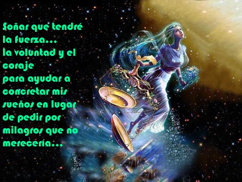 Soñar que tendré la fuerza… la voluntad y el coraje para ayudar a concretar mis sueños en lugar de pedir por milagros que no merecería...