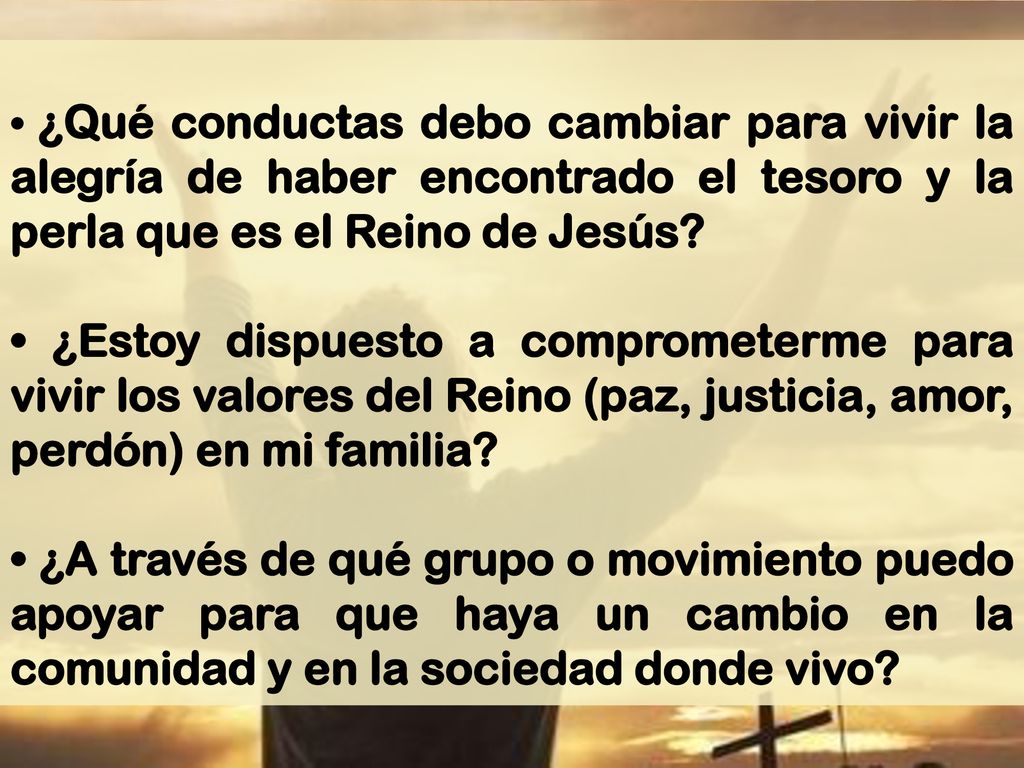 • ¿Qué conductas debo cambiar para vivir la alegría de haber encontrado el tesoro y la perla que es el Reino de Jesús