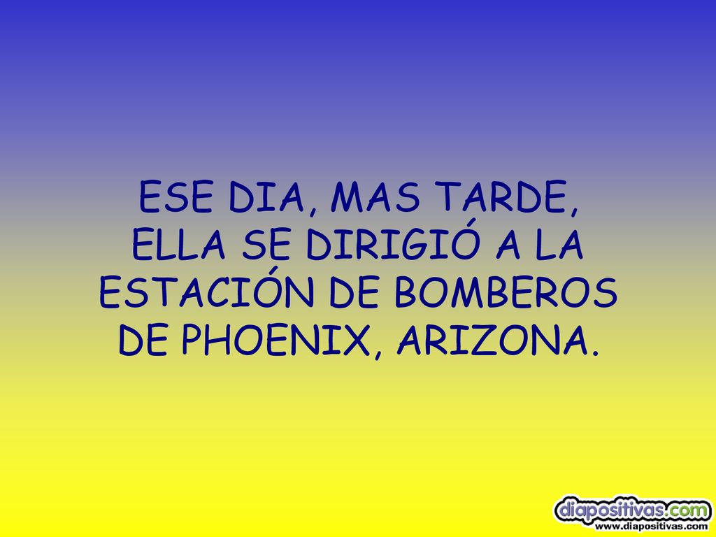 ESE DIA, MAS TARDE, ELLA SE DIRIGIÓ A LA ESTACIÓN DE BOMBEROS DE PHOENIX, ARIZONA.