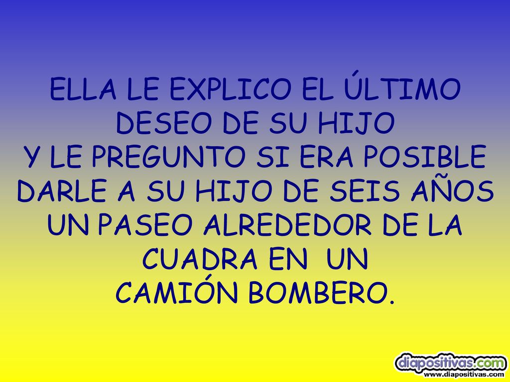 ELLA LE EXPLICO EL ÚLTIMO DESEO DE SU HIJO Y LE PREGUNTO SI ERA POSIBLE DARLE A SU HIJO DE SEIS AÑOS UN PASEO ALREDEDOR DE LA CUADRA EN UN CAMIÓN BOMBERO.