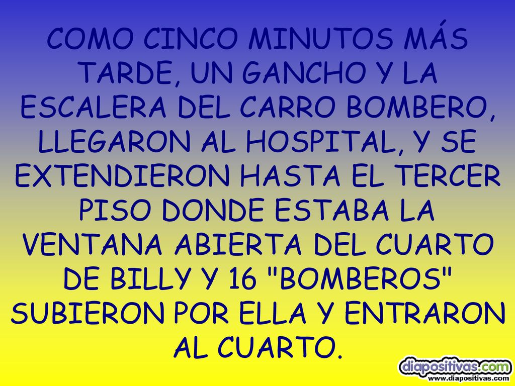 COMO CINCO MINUTOS MÁS TARDE, UN GANCHO Y LA ESCALERA DEL CARRO BOMBERO, LLEGARON AL HOSPITAL, Y SE EXTENDIERON HASTA EL TERCER PISO DONDE ESTABA LA VENTANA ABIERTA DEL CUARTO DE BILLY Y 16 BOMBEROS SUBIERON POR ELLA Y ENTRARON AL CUARTO.