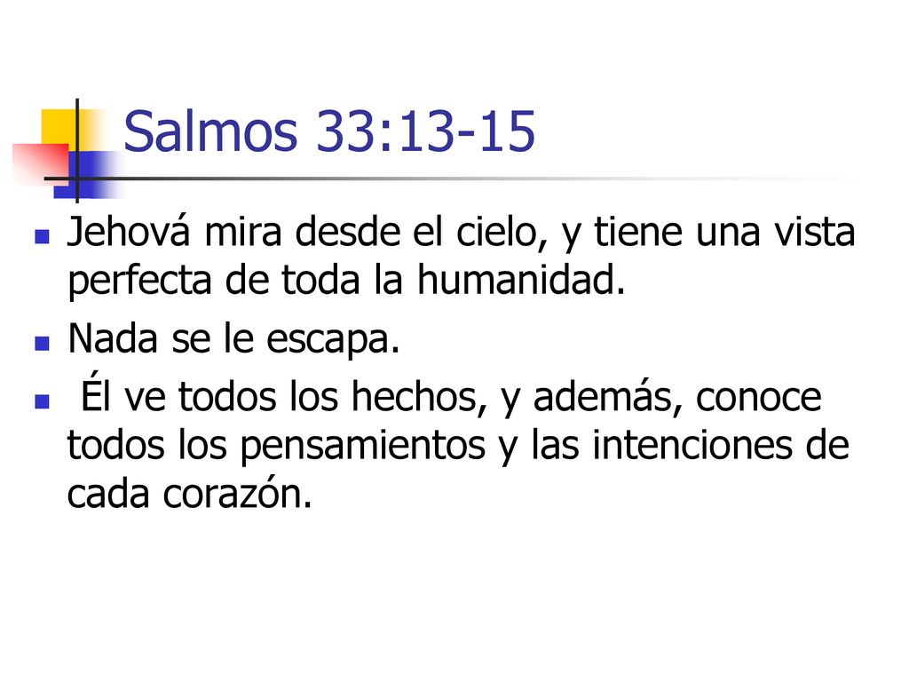 Salmos 33:13-15 Jehová mira desde el cielo, y tiene una vista perfecta de toda la humanidad. Nada se le escapa.