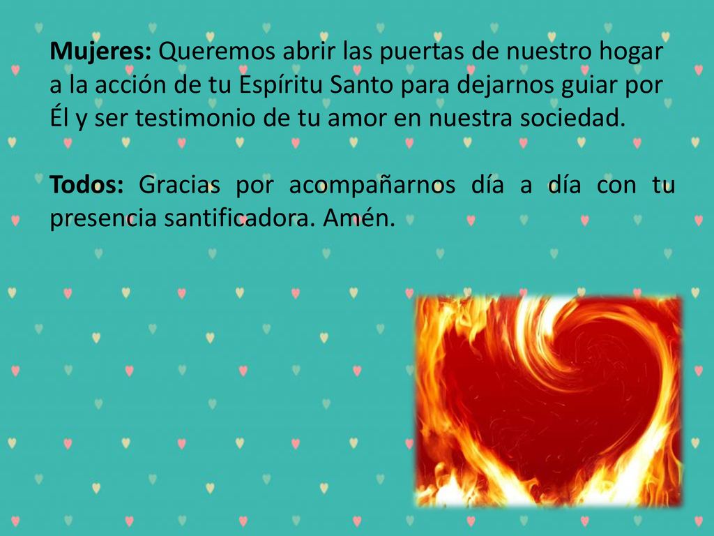 Mujeres: Queremos abrir las puertas de nuestro hogar a la acción de tu Espíritu Santo para dejarnos guiar por Él y ser testimonio de tu amor en nuestra sociedad.