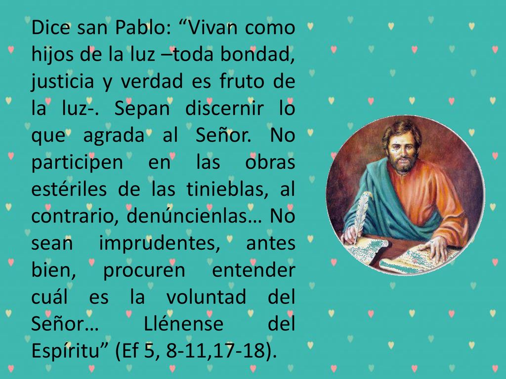 Dice san Pablo: Vivan como hijos de la luz –toda bondad, justicia y verdad es fruto de la luz-.