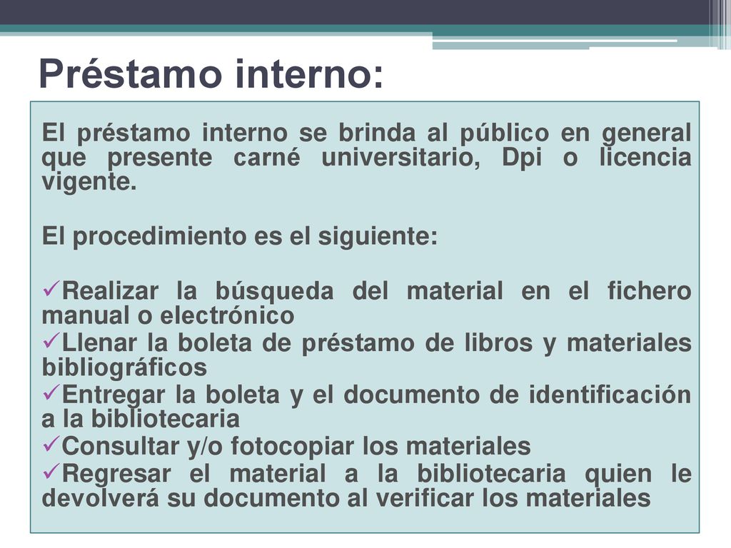 Préstamo interno: El préstamo interno se brinda al público en general que presente carné universitario, Dpi o licencia vigente.
