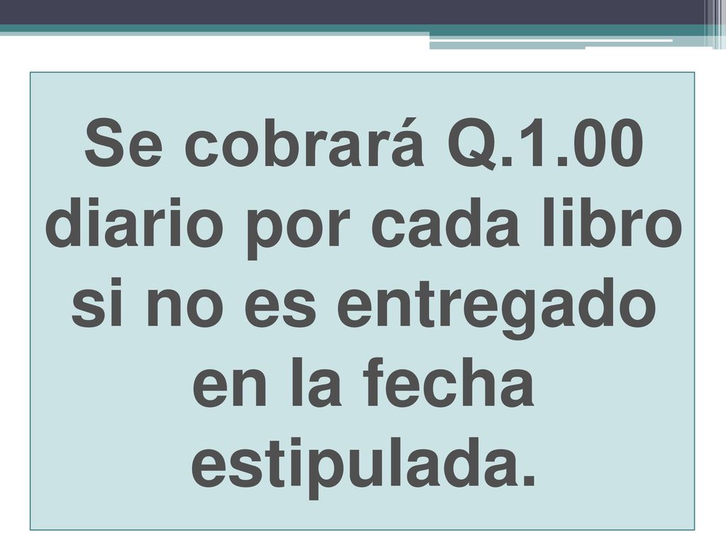 Se cobrará Q.1.00 diario por cada libro si no es entregado en la fecha estipulada.