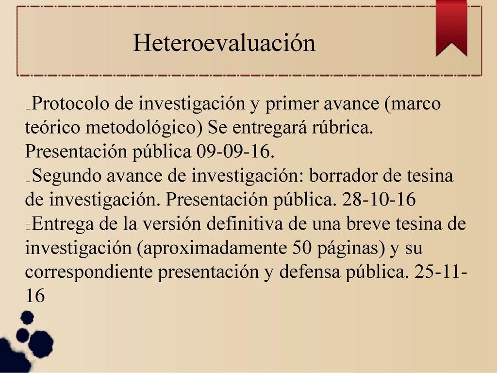 Heteroevaluación Protocolo de investigación y primer avance (marco teórico metodológico) Se entregará rúbrica. Presentación pública