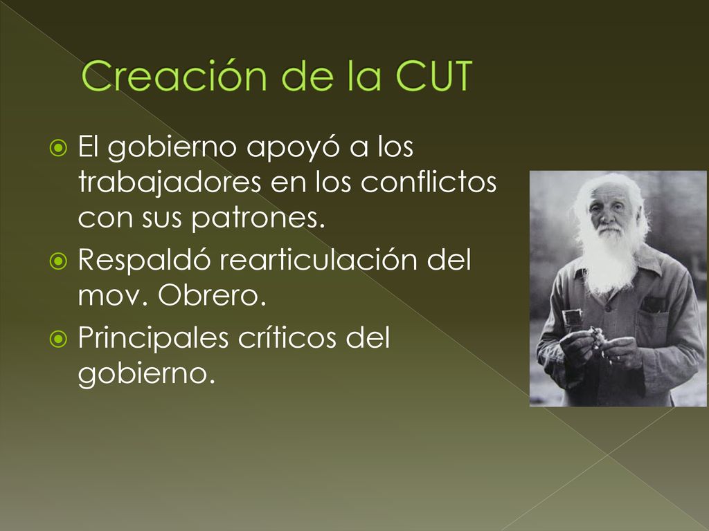 Creación de la CUT El gobierno apoyó a los trabajadores en los conflictos con sus patrones. Respaldó rearticulación del mov. Obrero.