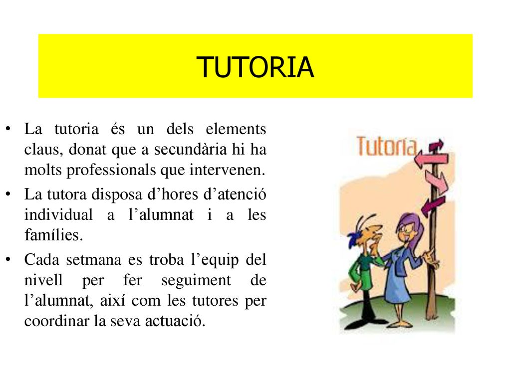 TUTORIA La tutoria és un dels elements claus, donat que a secundària hi ha molts professionals que intervenen.
